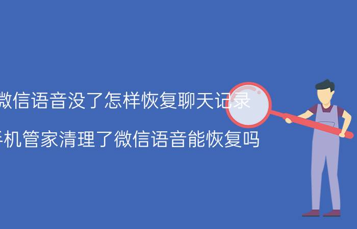 微信语音没了怎样恢复聊天记录 手机管家清理了微信语音能恢复吗？